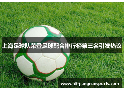 上海足球队荣登足球配合排行榜第三名引发热议