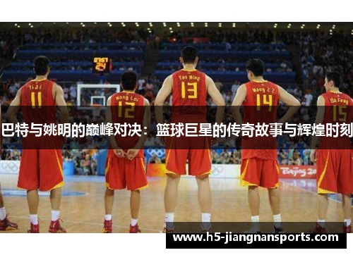 巴特与姚明的巅峰对决：篮球巨星的传奇故事与辉煌时刻