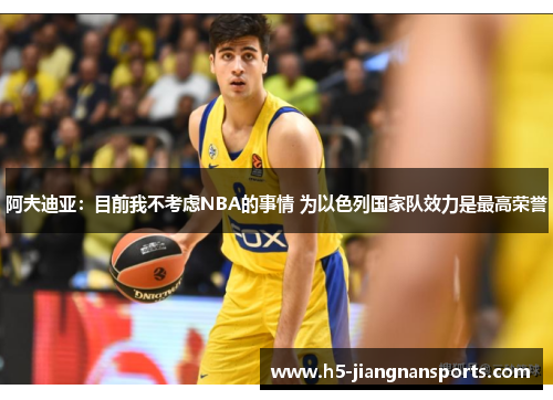 阿夫迪亚：目前我不考虑NBA的事情 为以色列国家队效力是最高荣誉